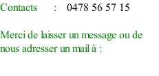 Contacts					 :				0478 56 57 15 																									 Merci de laisser un message ou de nous adresser un mail à : info@edzdiffusion.be